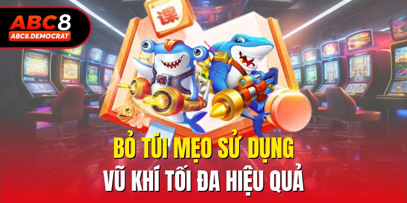 Bỏ túi mẹo sử dụng vũ khí tối đa hiệu quả