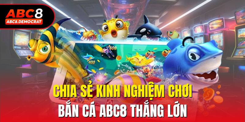 Chia sẻ kinh nghiệm chơi bắn cá abc8 thắng lớn