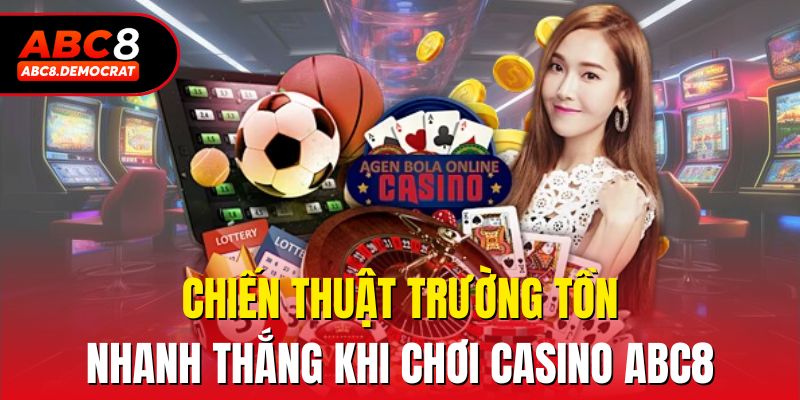 Chiến thuật trường tồn nhanh thắng khi chơi casino ABC8
