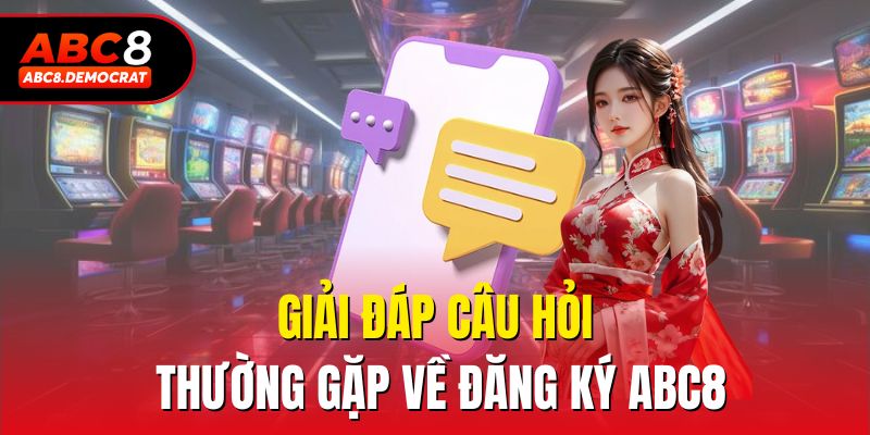 Giải đáp câu hỏi thường gặp về đăng ký Abc8
