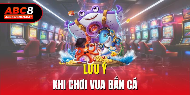 Lưu ý khi chơi Vua Bắn Cá