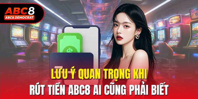 Lưu ý quan trọng khi rút tiền Abc8 ai cũng phải biết