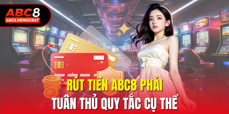 Rút tiền Abc8 phải tuân thủ quy tắc cụ thể