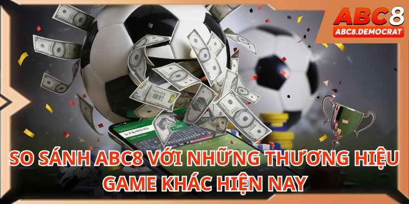 So sảnh ABC8 với những thương hiệu game khác hiện nay